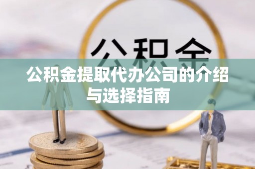 双牌公积金提取代办公司的介绍与选择指南