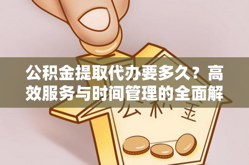 双牌公积金提取代办要多久？高效服务与时间管理的全面解析