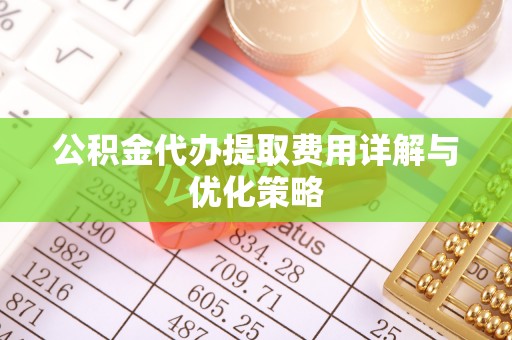 双牌公积金代办提取费用详解与优化策略