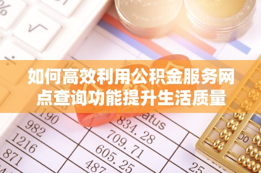 双牌如何高效利用公积金服务网点查询功能提升生活质量