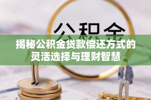 双牌揭秘公积金贷款偿还方式的灵活选择与理财智慧