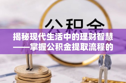 双牌揭秘现代生活中的理财智慧——掌握公积金提取流程的必备指南