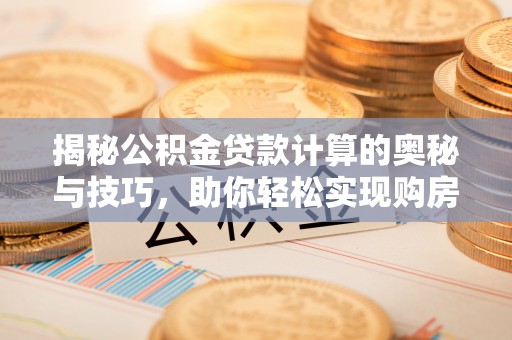 双牌揭秘公积金贷款计算的奥秘与技巧，助你轻松实现购房梦想