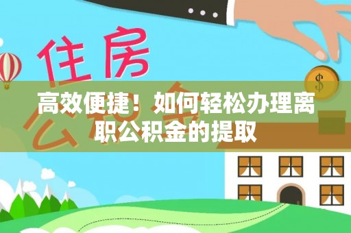 双牌高效便捷！如何轻松办理离职公积金的提取