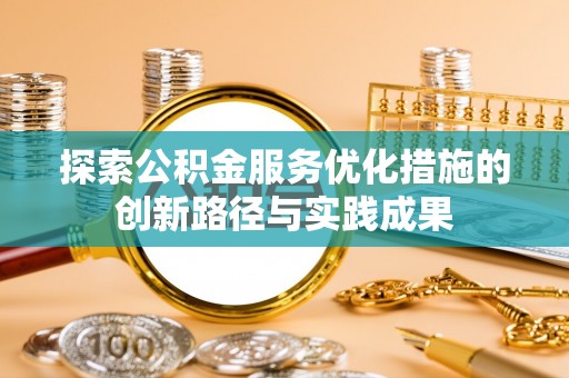 双牌探索公积金服务优化措施的创新路径与实践成果