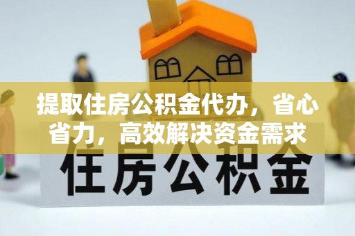 双牌提取住房公积金代办，省心省力，高效解决资金需求