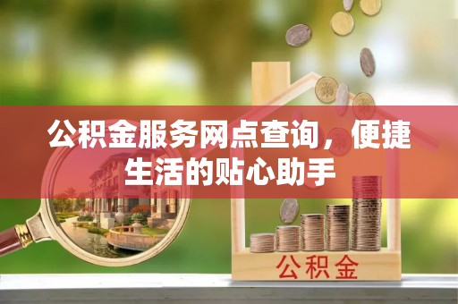 双牌公积金服务网点查询，便捷生活的贴心助手