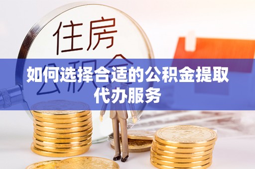 双牌如何选择合适的公积金提取代办服务