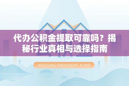 双牌代办公积金提取可靠吗？揭秘行业真相与选择指南