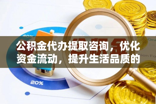 双牌公积金代办提取咨询，优化资金流动，提升生活品质的明智选择