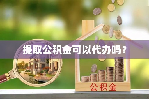 双牌提取公积金可以代办吗？