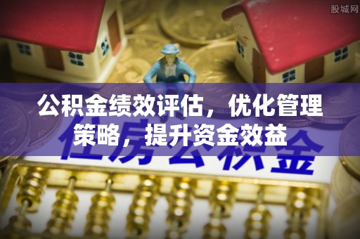 双牌公积金绩效评估，优化管理策略，提升资金效益