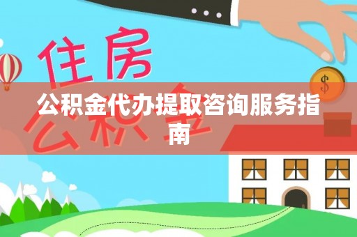 双牌公积金代办提取咨询服务指南