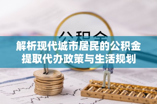 双牌解析现代城市居民的公积金提取代办政策与生活规划