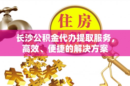 双牌长沙公积金代办提取服务，高效、便捷的解决方案