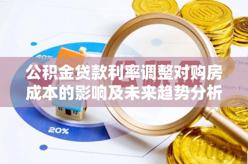 双牌公积金贷款利率调整对购房成本的影响及未来趋势分析