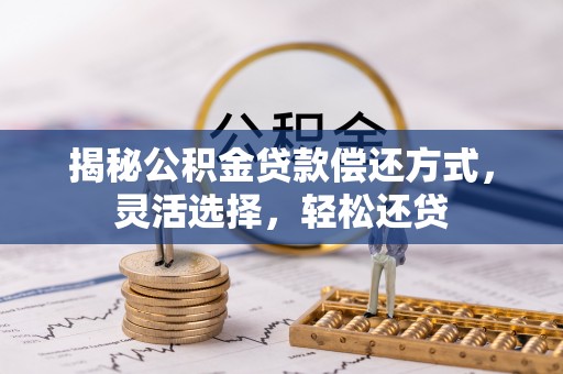 双牌揭秘公积金贷款偿还方式，灵活选择，轻松还贷
