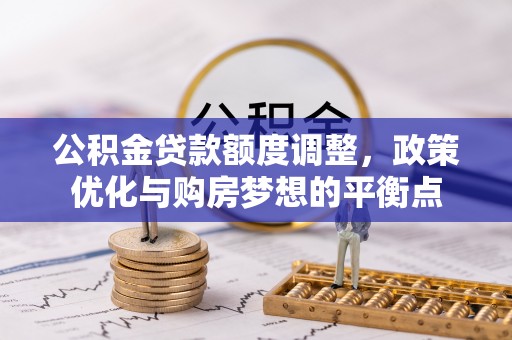 双牌公积金贷款额度调整，政策优化与购房梦想的平衡点