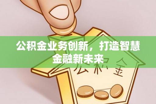 双牌公积金业务创新，打造智慧金融新未来
