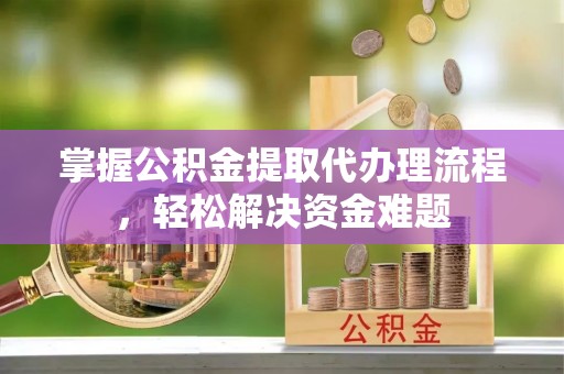 双牌掌握公积金提取代办理流程，轻松解决资金难题
