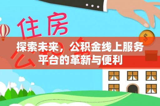 双牌探索未来，公积金线上服务平台的革新与便利