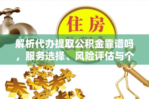 双牌解析代办提取公积金靠谱吗，服务选择、风险评估与个人权益保障