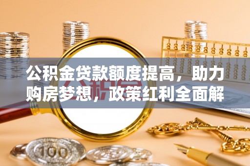 双牌公积金贷款额度提高，助力购房梦想，政策红利全面解析