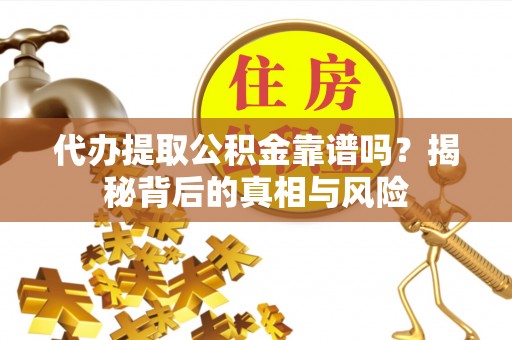 双牌代办提取公积金靠谱吗？揭秘背后的真相与风险