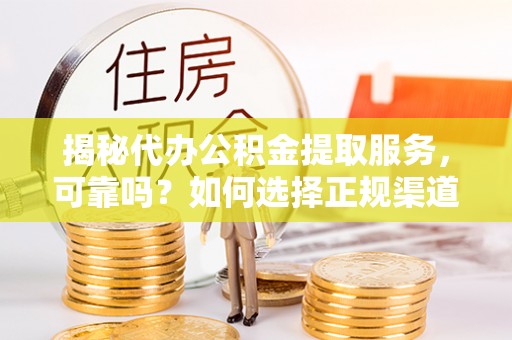 双牌揭秘代办公积金提取服务，可靠吗？如何选择正规渠道？