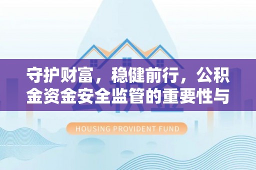 双牌守护财富，稳健前行，公积金资金安全监管的重要性与实践
