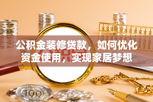 双牌公积金装修贷款，如何优化资金使用，实现家居梦想