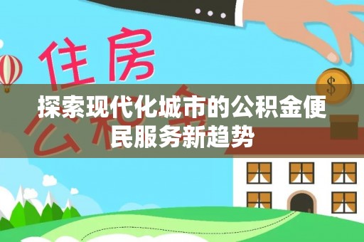 双牌探索现代化城市的公积金便民服务新趋势