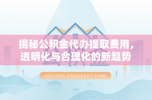 双牌揭秘公积金代办提取费用，透明化与合理化的新趋势
