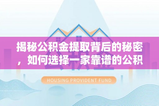 双牌揭秘公积金提取背后的秘密，如何选择一家靠谱的公积金代办提取公司？