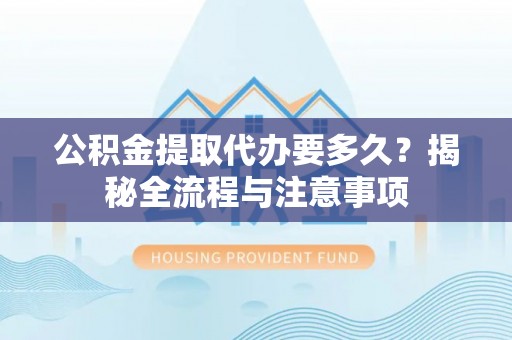 双牌公积金提取代办要多久？揭秘全流程与注意事项