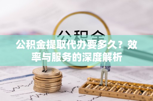 双牌公积金提取代办要多久？效率与服务的深度解析