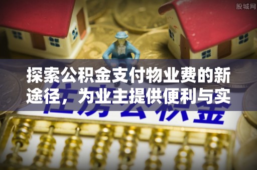 双牌探索公积金支付物业费的新途径，为业主提供便利与实惠