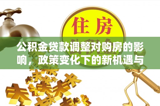 双牌公积金贷款调整对购房的影响，政策变化下的新机遇与挑战