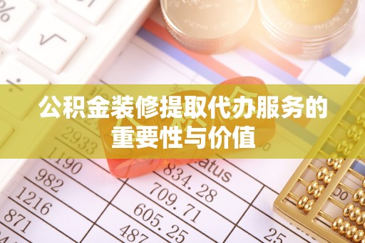 双牌公积金装修提取代办服务的重要性与价值