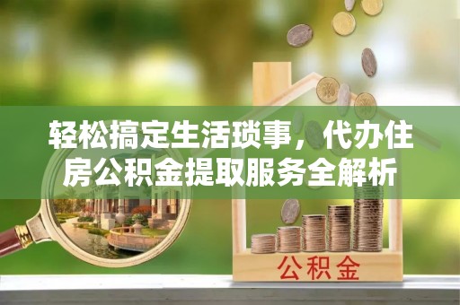 双牌轻松搞定生活琐事，代办住房公积金提取服务全解析