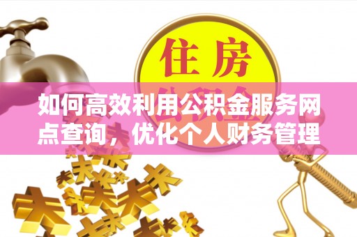 双牌如何高效利用公积金服务网点查询，优化个人财务管理