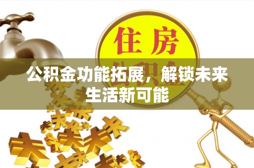 双牌公积金功能拓展，解锁未来生活新可能