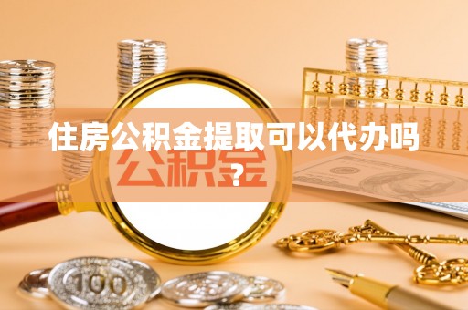 双牌住房公积金提取可以代办吗？