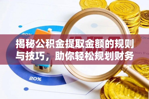 双牌揭秘公积金提取金额的规则与技巧，助你轻松规划财务未来