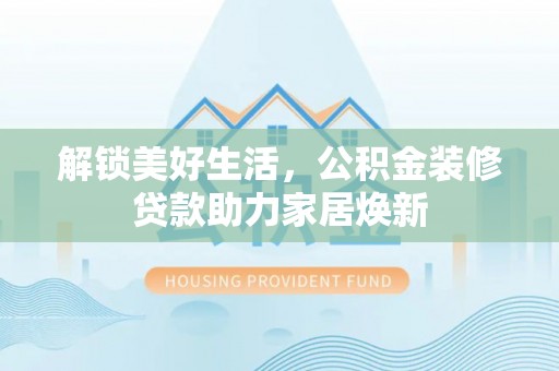 双牌解锁美好生活，公积金装修贷款助力家居焕新