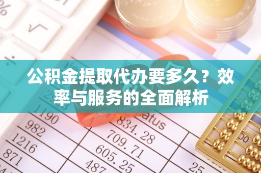 双牌公积金提取代办要多久？效率与服务的全面解析