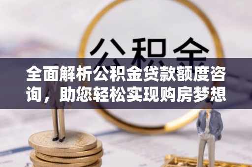 双牌全面解析公积金贷款额度咨询，助您轻松实现购房梦想