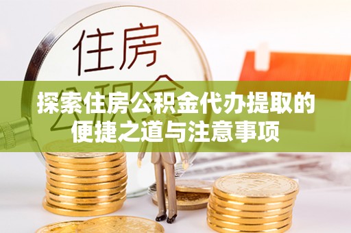 双牌探索住房公积金代办提取的便捷之道与注意事项