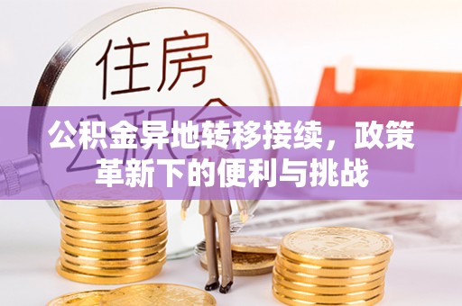 双牌公积金异地转移接续，政策革新下的便利与挑战