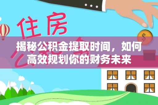 双牌揭秘公积金提取时间，如何高效规划你的财务未来